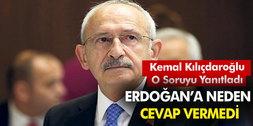 Kemal Kılıçdaroğlu o soruyu yanıtladı! Erdoğan'a neden cevap vermedi?