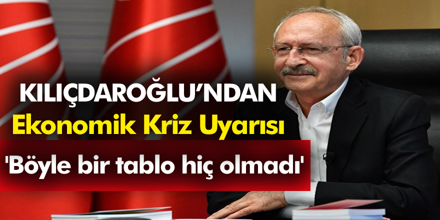 CHP Lideri Kemal Kılıçdaroğlu'ndan Ekonomik Kriz Uyarısı!