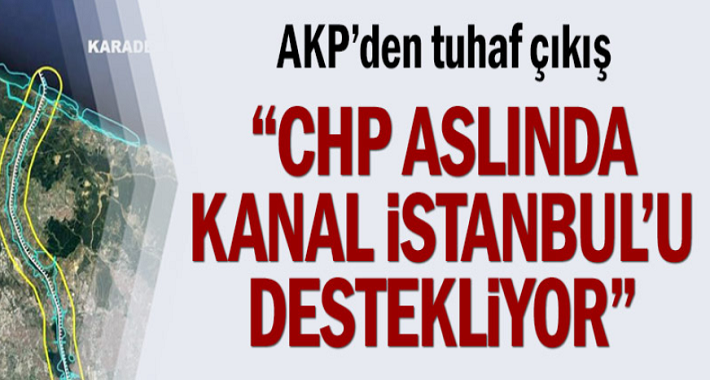 AKP'den tuhaf çıkış... "CHP aslında Kanal İstanbul'u destekliyor"