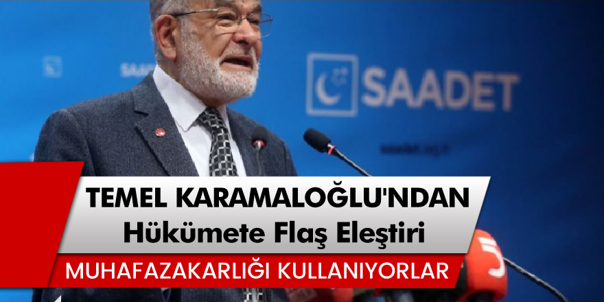 Saadet Partisi Genel Başkanı Temel Karamollaoğlu'ndan Hükümete Flaş Eleştiri