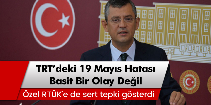 Özgür Özel, RTÜK'e sert tepki gösterdi! '19 Mayıs' hatası basit bir olay değil