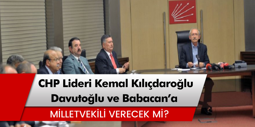 CHP Lideri Kemal Kılıçdaroğlu, Babacan ve Davutoğlu'na milletvekili verecek mi?