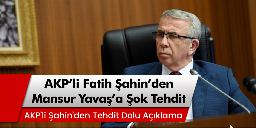 AKP'li Fatih Şahin'den Mansur Yavaş'a yönelik tehdit dolu ifadeler!