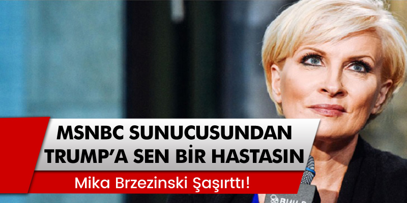 MSNBC Sunucusu Mika Brzezinski'den Trump'a 'Sen bir hastasın!'