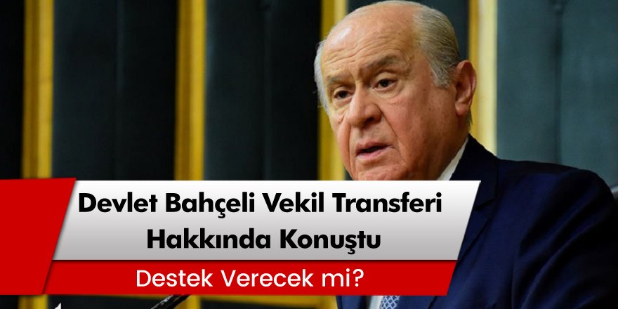 MHP Lideri Devlet Bahçeli 'Vekil Transferi' Hakkında Konuştu