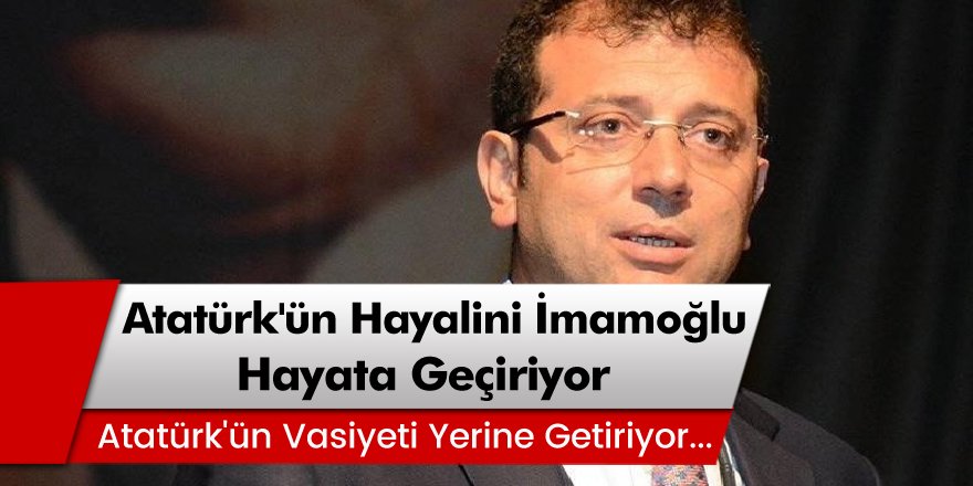 İBB Başkanı Ekrem İmamoğlu, Atatürk'ün hayalini hayata geçiriyor