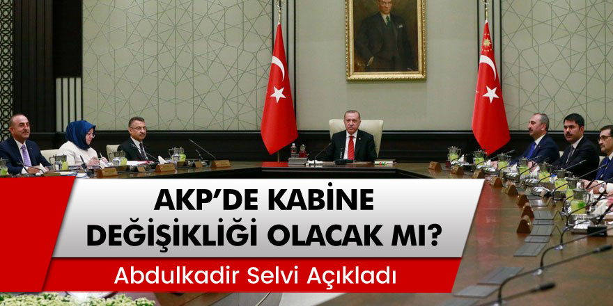 Abdülkadir Selvi açıkladı: AKP'de kabine değişikliği olacak mı?