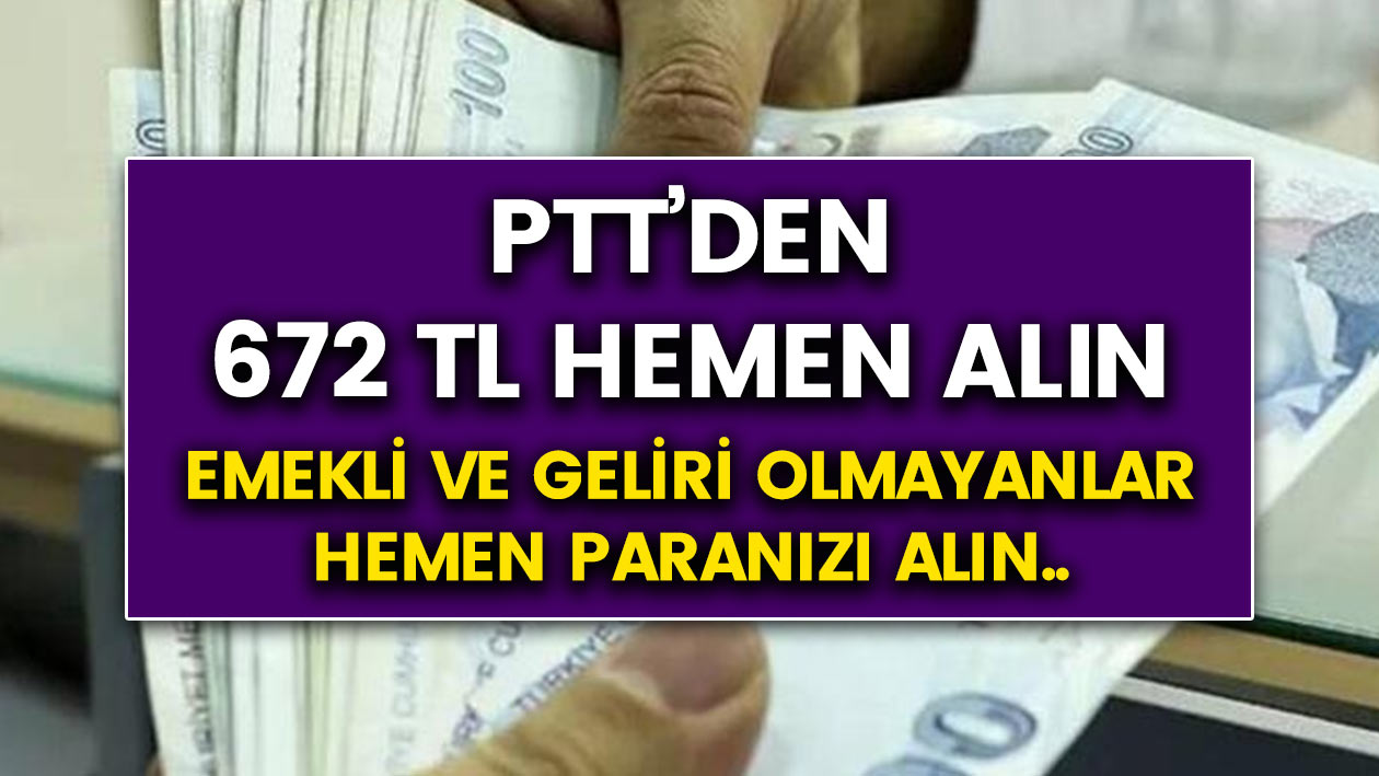 Emekli ve geliri olamayanlar PTT’den hemen 672 TL Çekebilir!