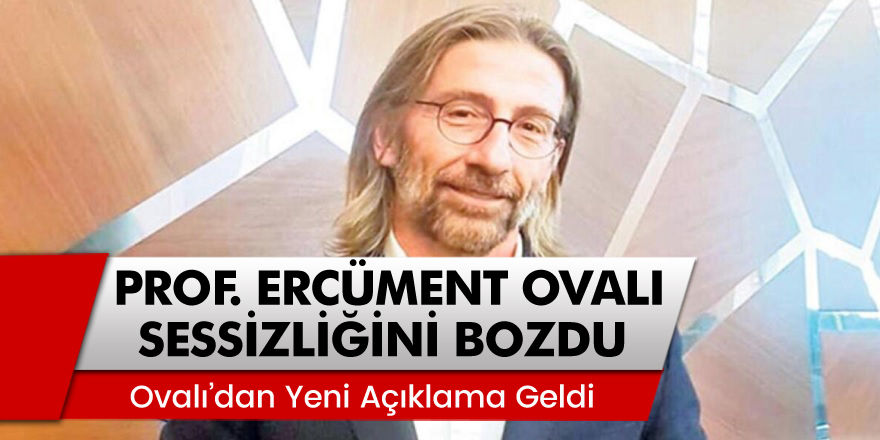 Sessizliğe bürünen Prof. Dr. Ercüment Ovalı’dan yeni açıklama geldi