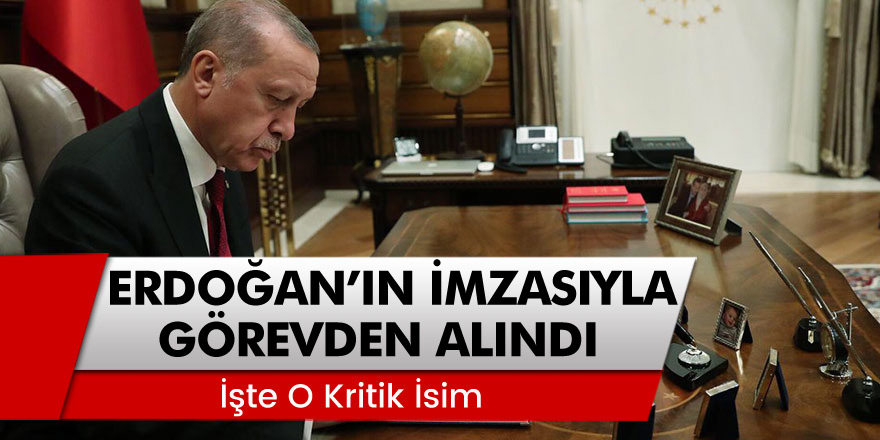 Kritik İsim Cumhurbaşkanı Erdoğan'ın İmzasıyla Görevden Alındı! İşte O İsim...