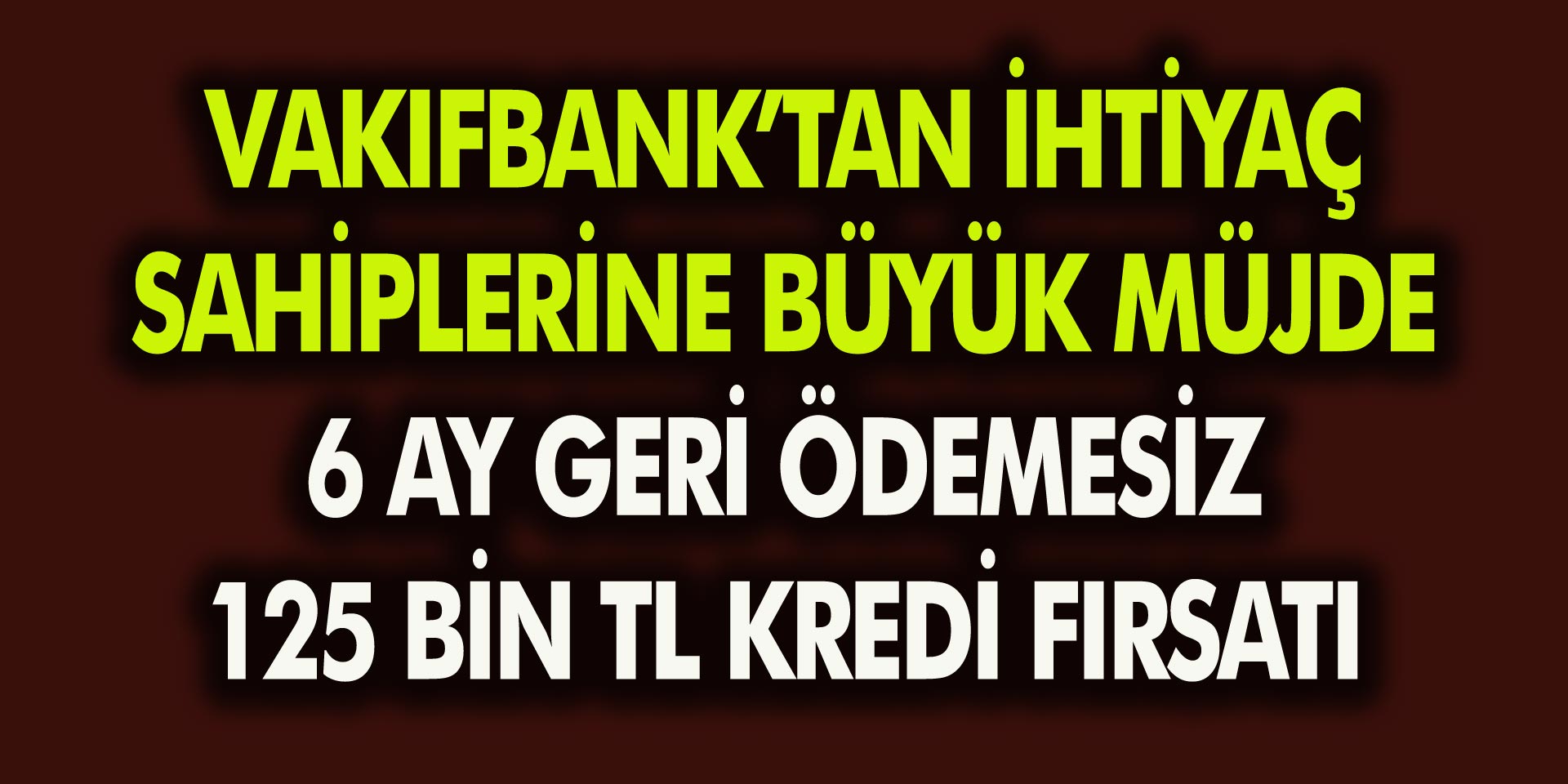 Vakıfbank’tan İhtiyaç Sahiplerine Büyük Müjde! 6 Ay Ödemesiz 125 Bin TL Kredi….