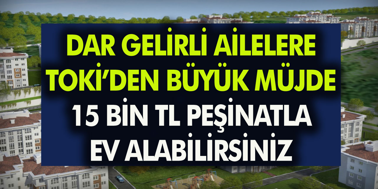 Dar Gelirli Vatandaşlara Çekilişsiz TOKİ�den Ev Müjdesi! Sadece 15 Bin