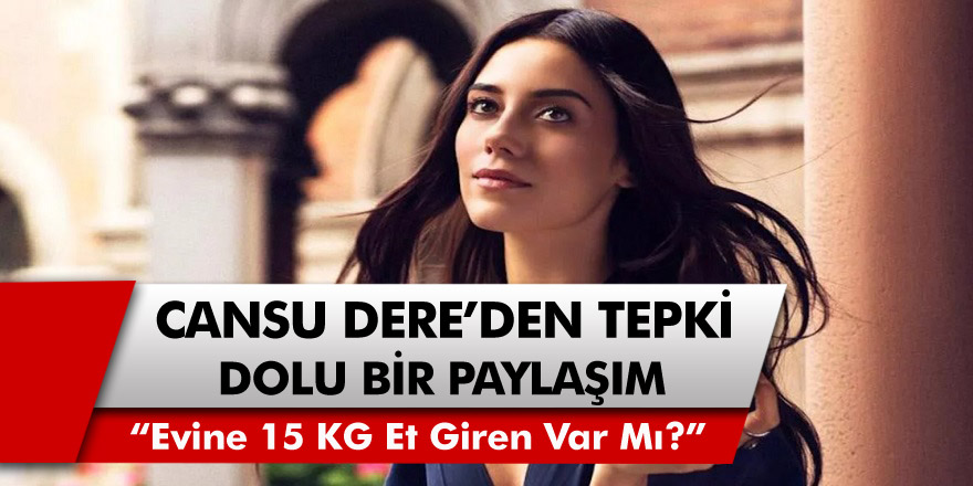 Cansu Dere’den Tepki Dolu Paylaşım! “Evine 15 KG Et Giren Var Mı?”