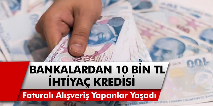 Faturalı alışveriş yapanlar yaşadı! Bankalar 10 bin TL ihtiyaç kredisi verecek…