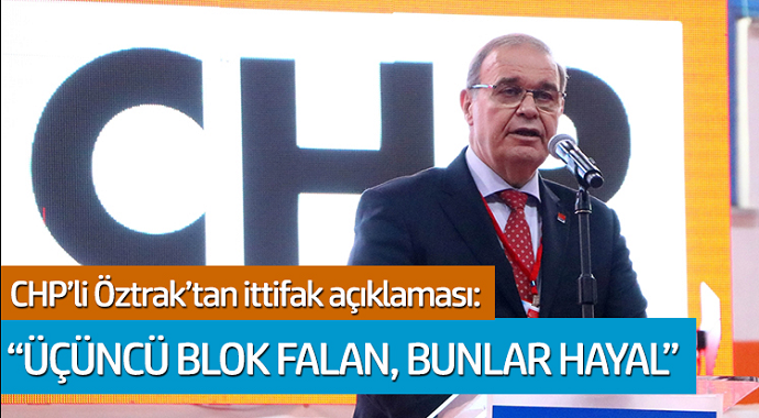 CHP'li Öztrak'tan ittifak açıklaması: 'Üçüncü blok falan, bunlar hayal'