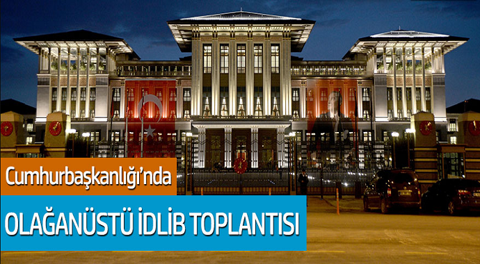 Cumhurbaşkanlığı'nda Olağanüstü İdlib Toplantısı