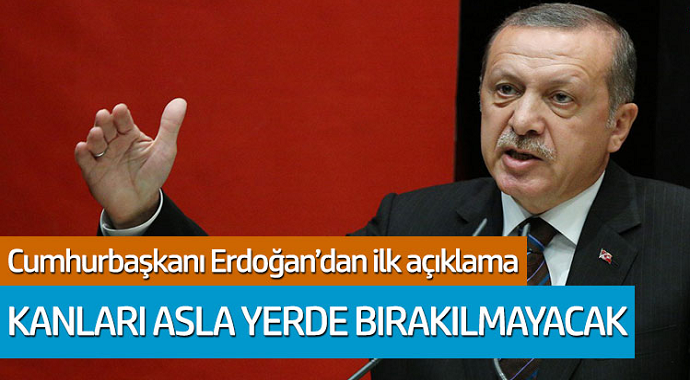Cumhurbaşkanı Erdoğan'dan ilk açıklama: Kanları yerde bırakılmayacak