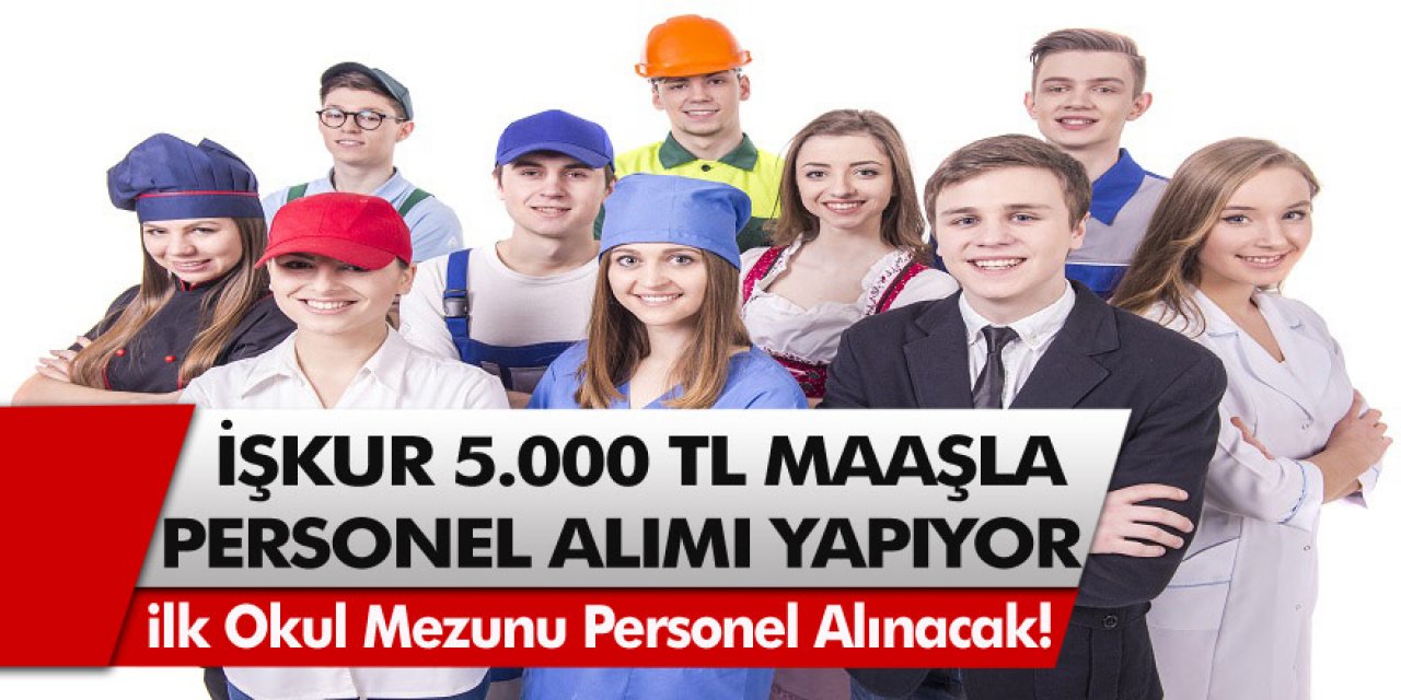 İŞKUR Duyurdu! 5 Bin TL maaşla çalışacak personel aranıyor! Başvuru şartları belli oldu…