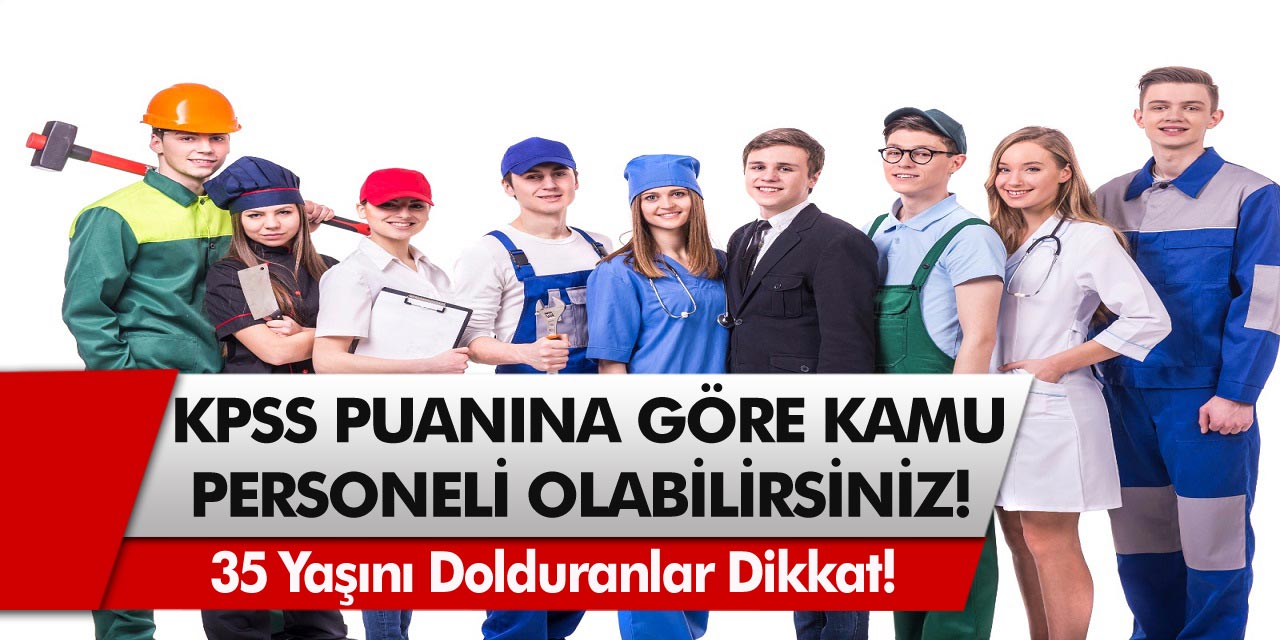 35 yaşını aşmayanlar dikkat! 73 ilde KPSS puan sıralamasına göre kamu personeli olabilirsiniz…