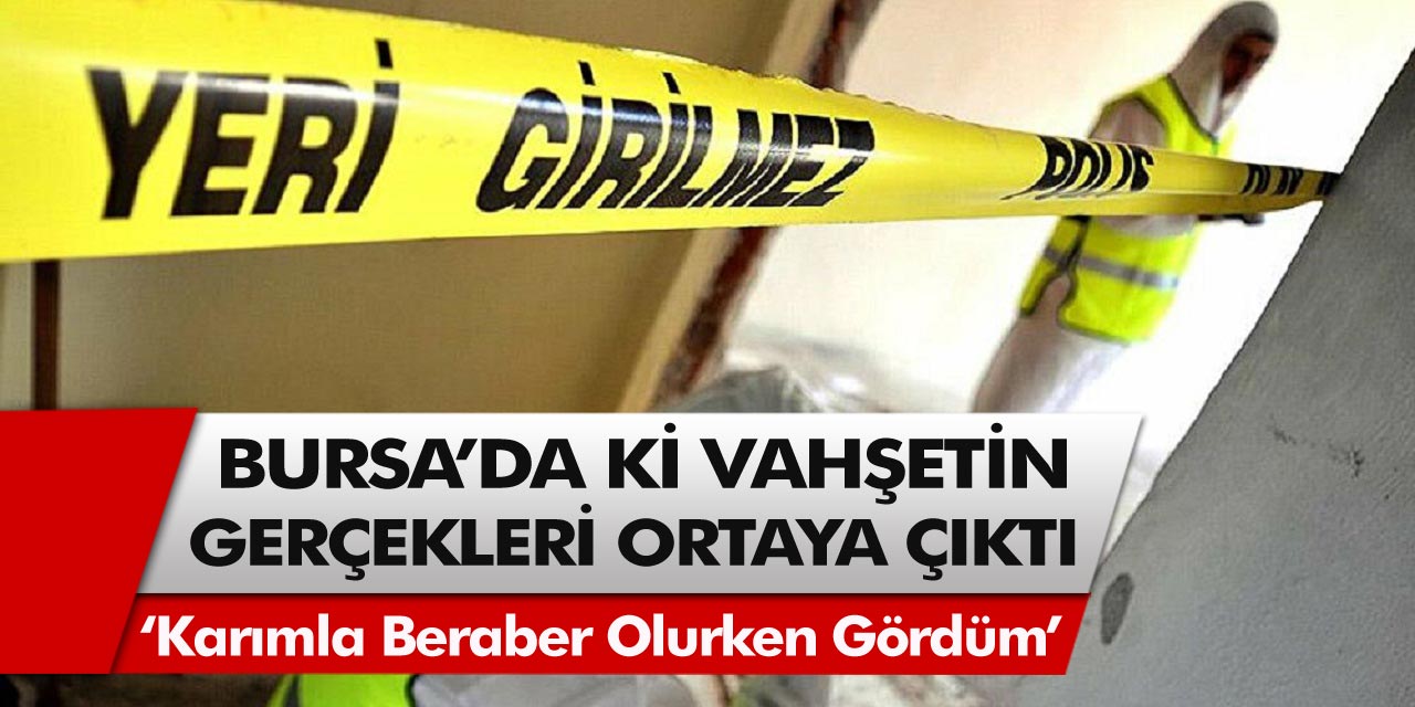 ‘Karımla beraber olurken gördüm’ Bursa’daki vahşetin kan donduran gerçekleri ortaya çıktı!