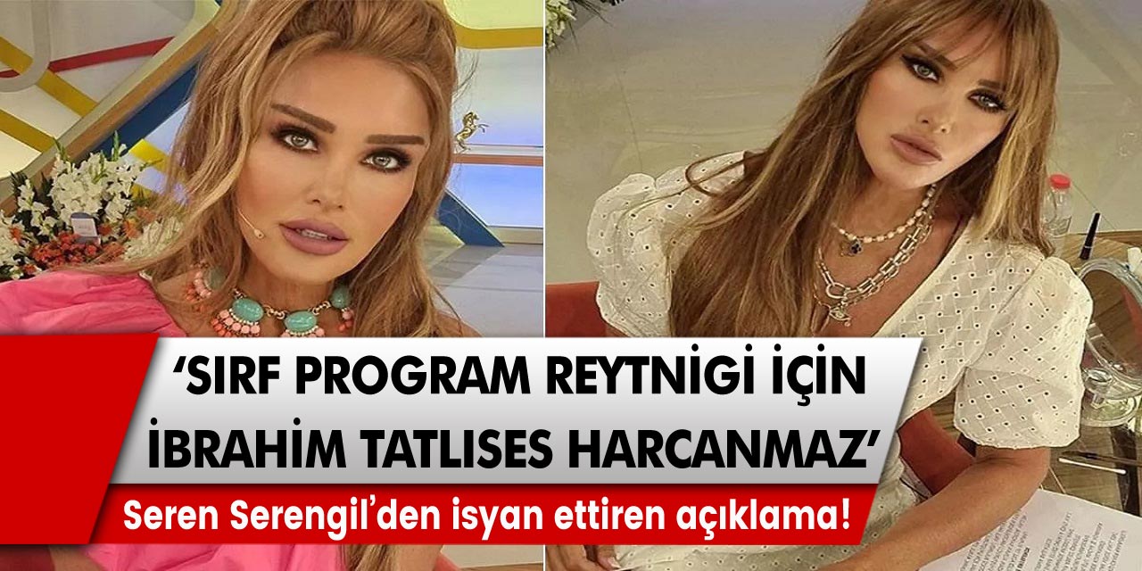 Seren Serengil’den isyan ettiren açıklama! Sırf program reytingi için İbrahim Tatlıses harcanmaz…