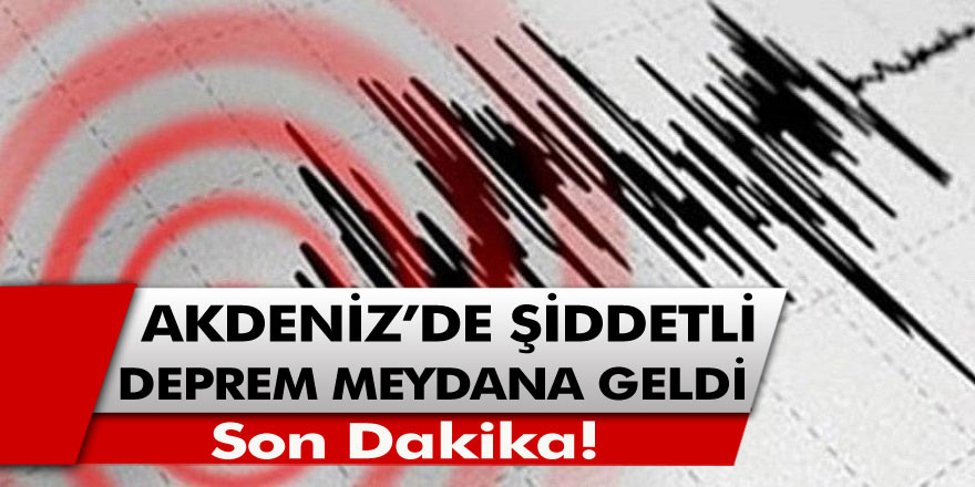 Son dakika! Akdeniz'de şiddetli deprem meydana geldi!