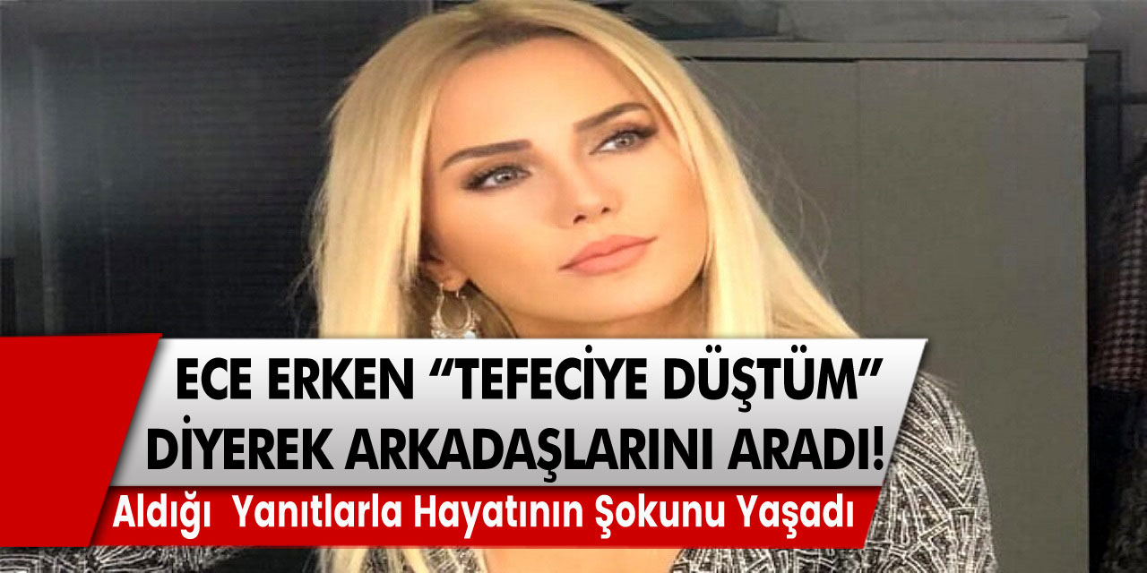 Ece Erken ‘’ Tefeciye düştüm’’ diye arkadaşlarını aradı, aldığı yanıt ile hayatının şokunu yaşadı…