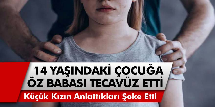 14 Yaşındaki Kız Çocuğuna Öz Babası Tarafından İğrenç İstismar! Küçük Kızın Anlattıkları Herkesi Şaşkına Çevirdi