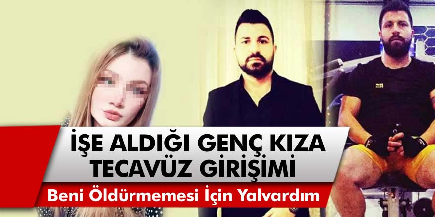 O İlimizde İşe Aldığı Genç Kıza Tecavüze Kalkıştı! 'Beni Öldürmemesi İçin Saatlerce Yalvardım'