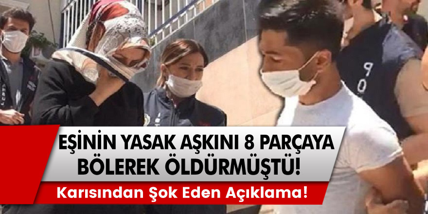 Eşinin yasak aşkını 8 parçaya bölerek öldüren adamın karısından tuhaf savunma geldi: Tek suçum kocamı aldatmak diyen eş…