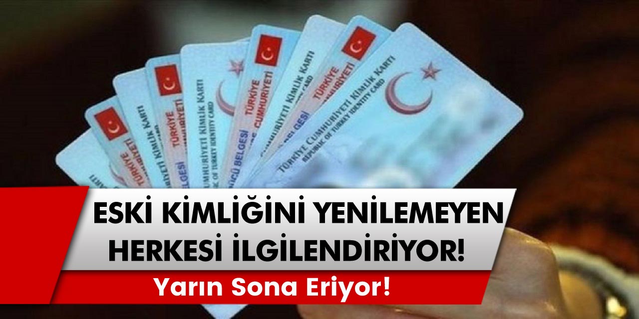 Eski kimliğini yenilemeyen herkesi ilgilendiriyor! Yarın sona eriyor!