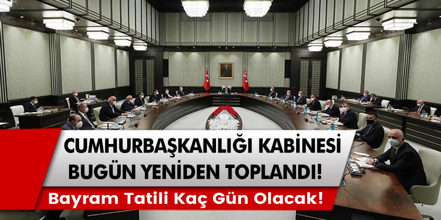 Cumhurbaşkanlığı Kabinesi bugün toplandı! Bayram tatili kaç gün olacak? Merak Edilen Tüm Sorular Cevap Bulacak!