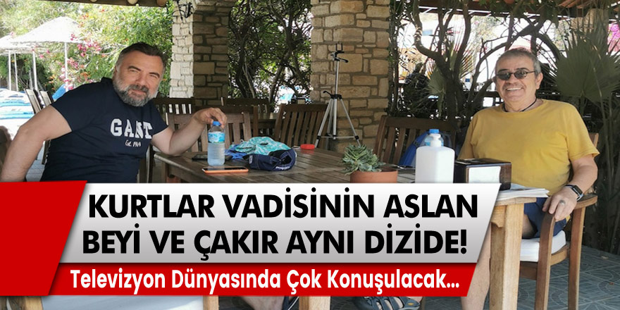 Kurtlar Vadisi'nin Aslan Beyi ve Çakır yıllar sonra aynı dizide!