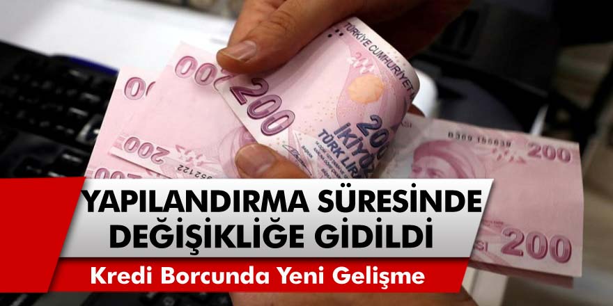 Kredi Borcu Olan Vatandaşları Yakından İlgilendiriyor..! Yapılandırma Süresinde Değişikliğe Gidildi...