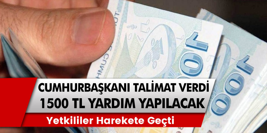 Cumhurbaşkanı Talimatı Verdi, Yetkililer Harekete Geçti: Devlet 1500 TL Yardım Yapacak!