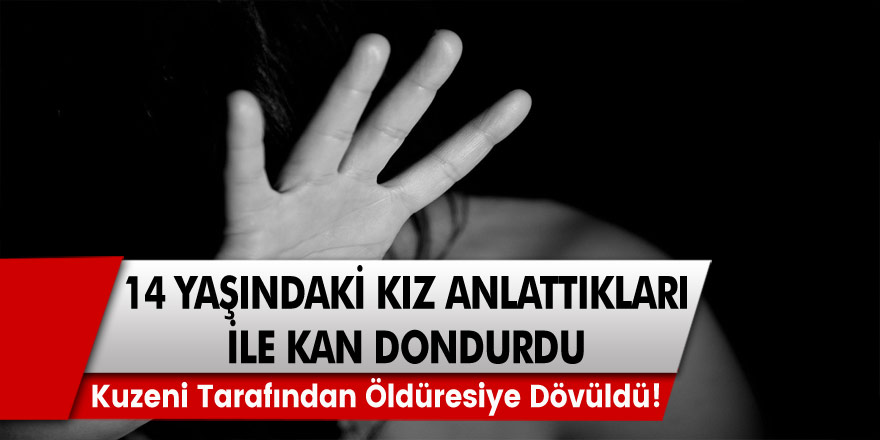 14 Yaşındaki Kız Anlattıkları ile Kan Dondurdu! Kuzeni Tarafından Öldüresiye Dövüldü!