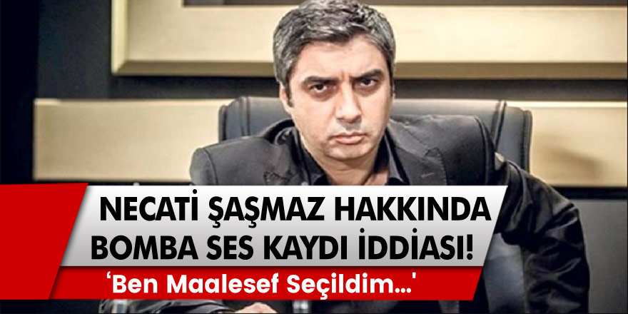 Ünlü oyuncu Necati Şaşmaz hakkında bomba ‘ses kaydı’ iddiası: ‘Ben maalesef seçildim...'