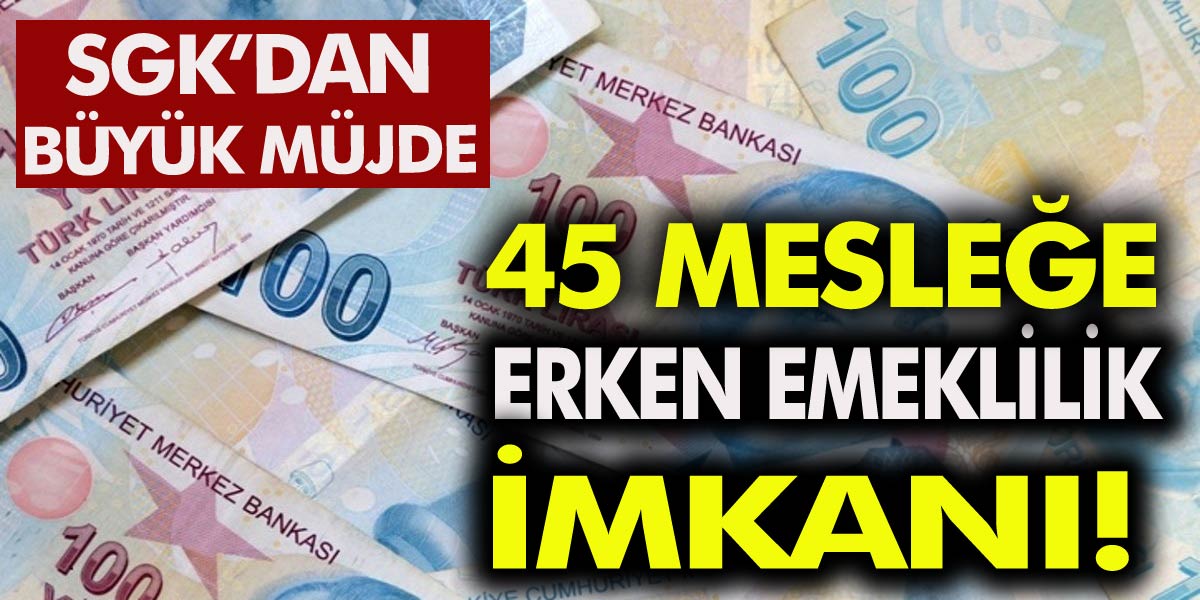 Son Dakika 45 mesleğe erken emeklilik müjdesi! O kişiler 900 prim gün erken emekli olacak!