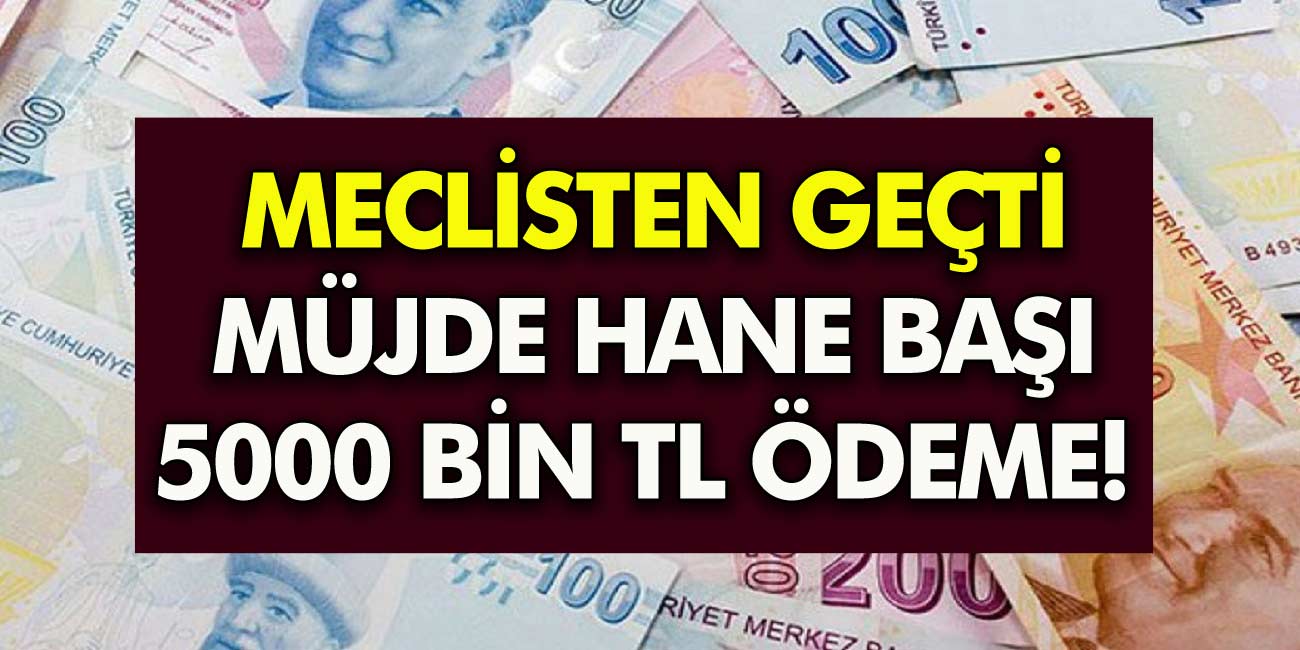 Milyonlarca Kişiye Büyük Müjde! Meclis Tarafından Onayladı! Her eve 5.000 TL Ödeme yapılacak!