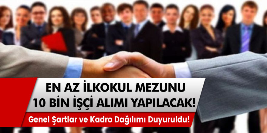 İlkokul mezunu 10 bin işçi alımı yapılıyor! Şartlar ve kadro dağılımı duyuruldu! İşte Detaylar