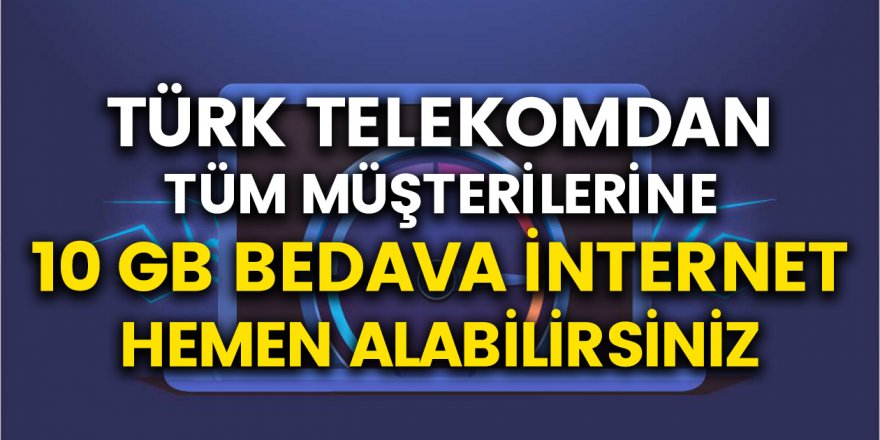 Türk Telekom Müşterileri İnternete Para Ödemeyecek, Abonelere 10 GB İnternet Hediye Müjdesi Geldi!