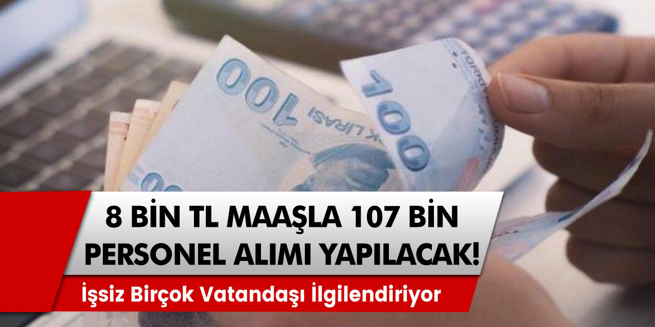 107 bin personel alınacak! 8 bin lira maaş verilecek! İşsiz birçok vatandaşı ilgilendiriyor