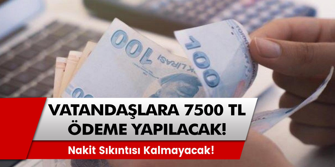 Artık Nakit Sıkıntısı Olmayacak! Tüm Vatandaşlara Büyük Müjde! 7500 TL Ödeniyor!