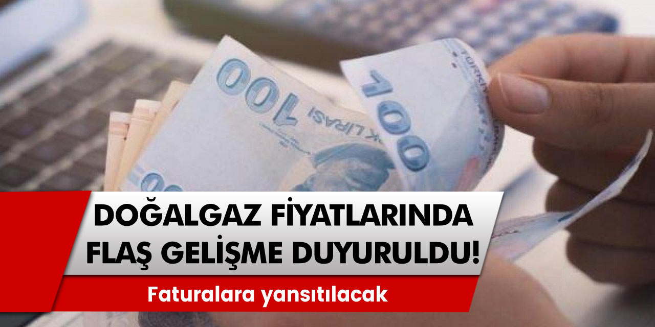 Doğal gaz fiyatlarında flaş gelişme! Faturalara yansıtılacak, tarih belirlendi!