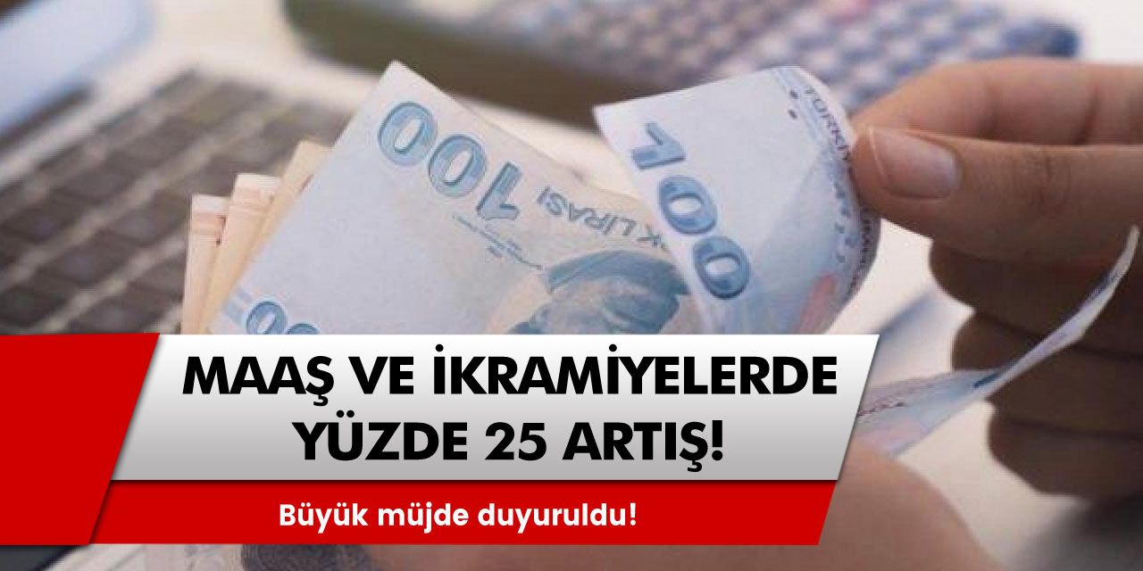 Büyük müjde duyuruldu! İkramiye ve maaşlarda yüzde 25 artış...