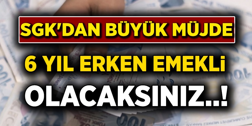 Erken emekli olmak isteyen 4A, 4B, 4C, SSK ve Bağ-Kur'lular dikkat! Bu sayede 6 yıl emeklilik mümkün!