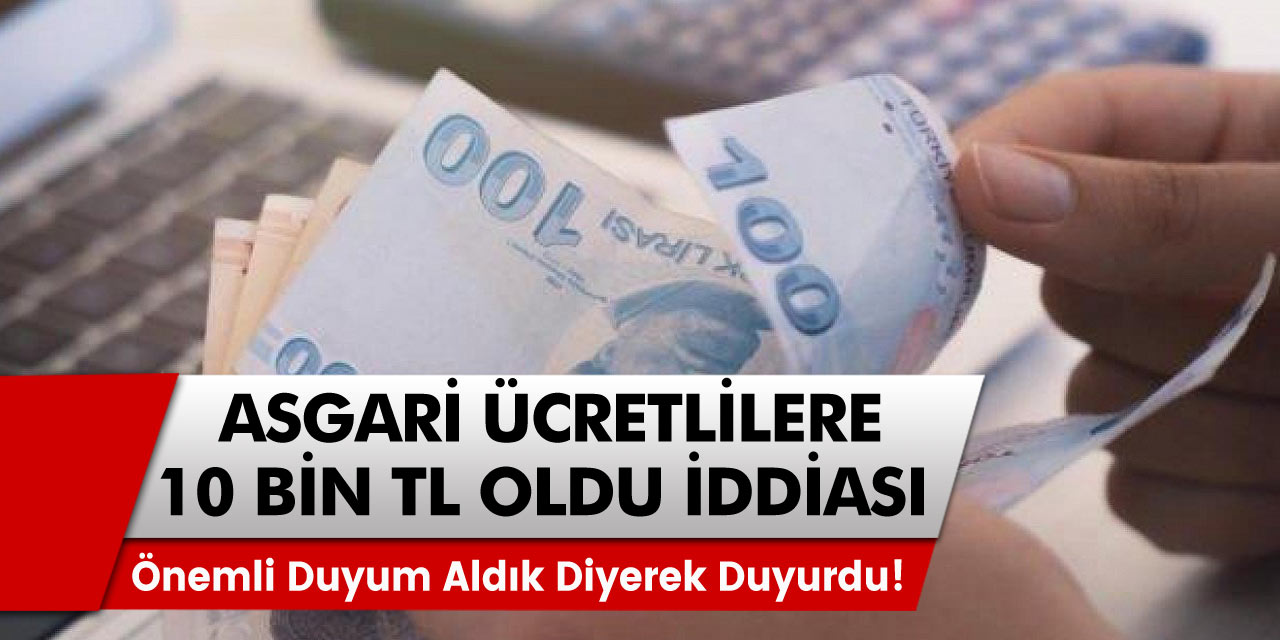 Önemli duyum aldık diyerek duyurdu! Son dakika asgari ücret için 10 bin TL oldu iddiası! '