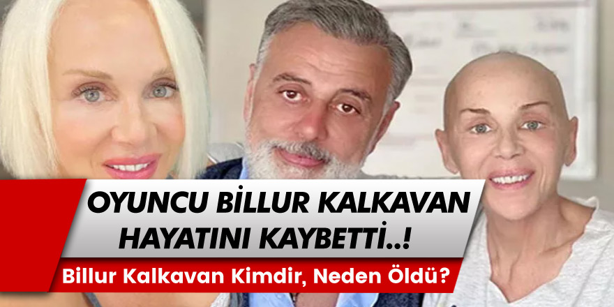 Kanserle mücadele eden Ünlü oyuncu'dan acı haber geldi! 59 yaşında hayatını kaybetti! Billur Kalkavan kimdir?