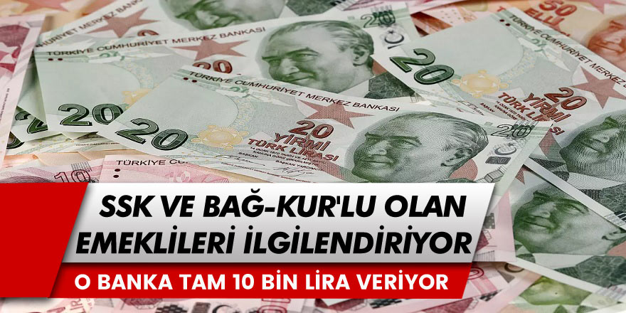 13.5 Milyon SSK ve Bağ-Kur Emeklisi Dikkat! O Banka Emeklilere Tam 10 Bin TL Veriyor...  Şartlar Belli Oldu