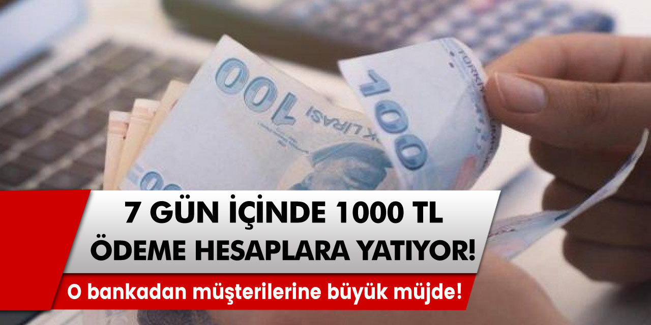 O bankadan müşterilerine büyük müjde! 7 gün içinde 1000 TL ödeme hesaplara yatırılacak!